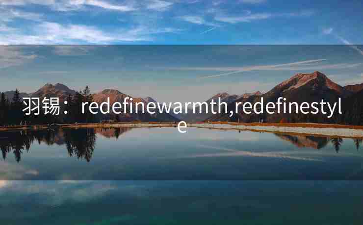 羽锡：redefinewarmth,redefinestyle