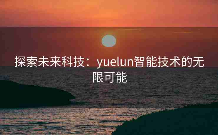 探索未来科技：yuelun智能技术的无限可能