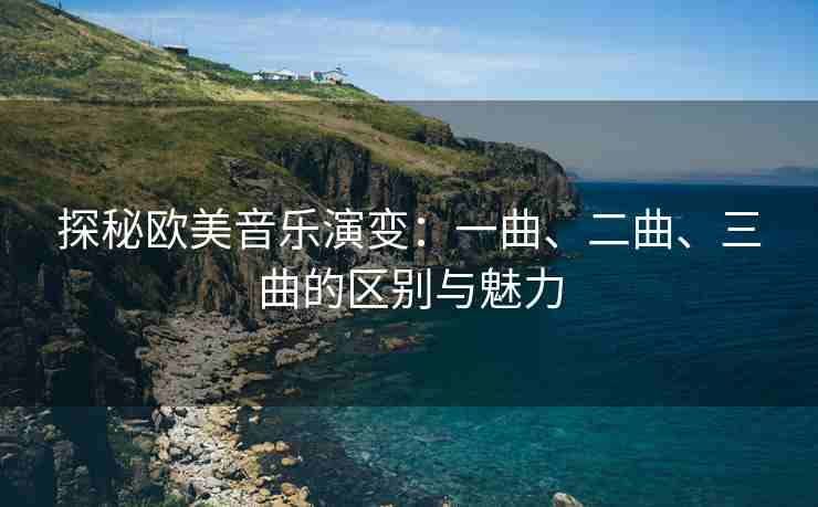 探秘欧美音乐演变：一曲、二曲、三曲的区别与魅力