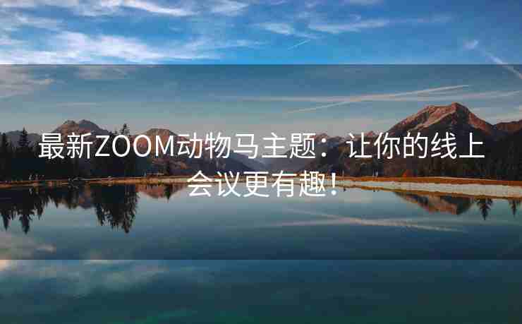 最新ZOOM动物马主题：让你的线上会议更有趣！